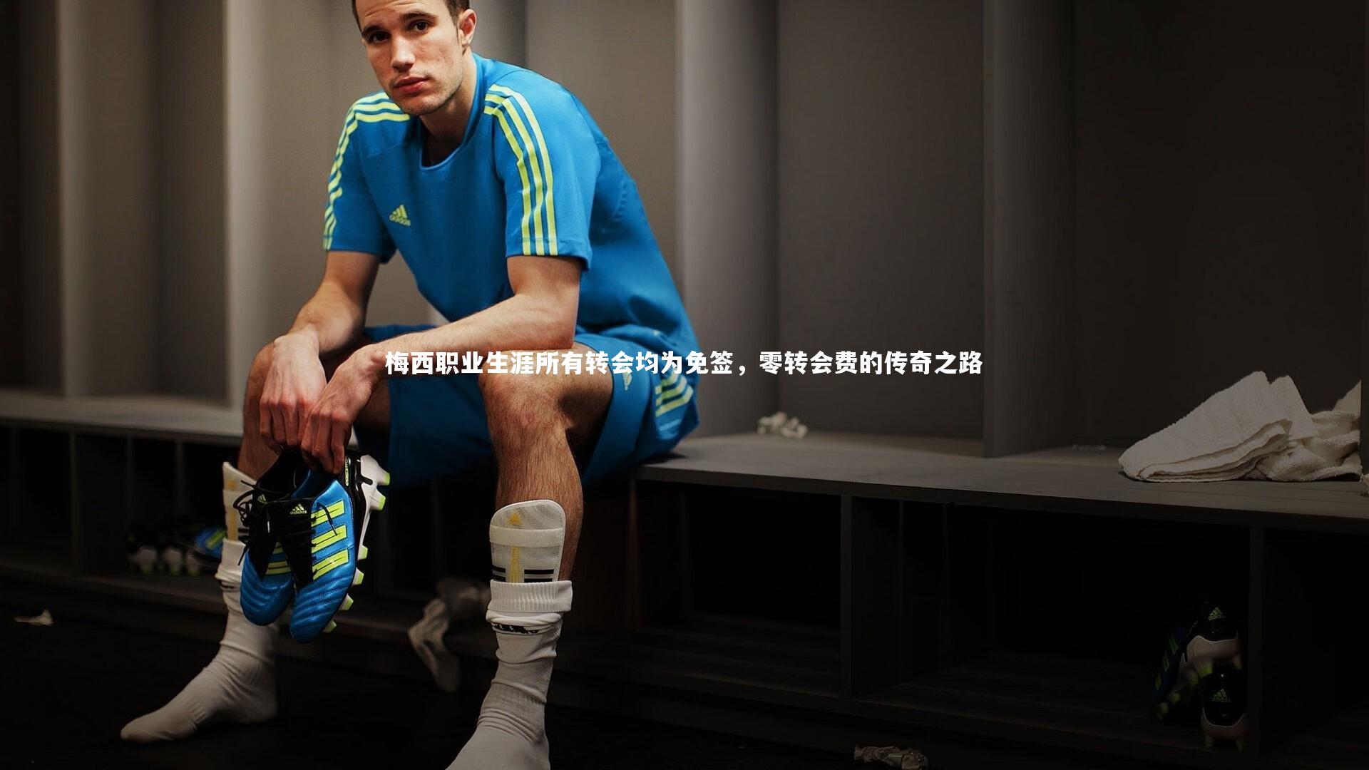 梅西职业生涯所有转会均为免签,零转会费的传奇之路