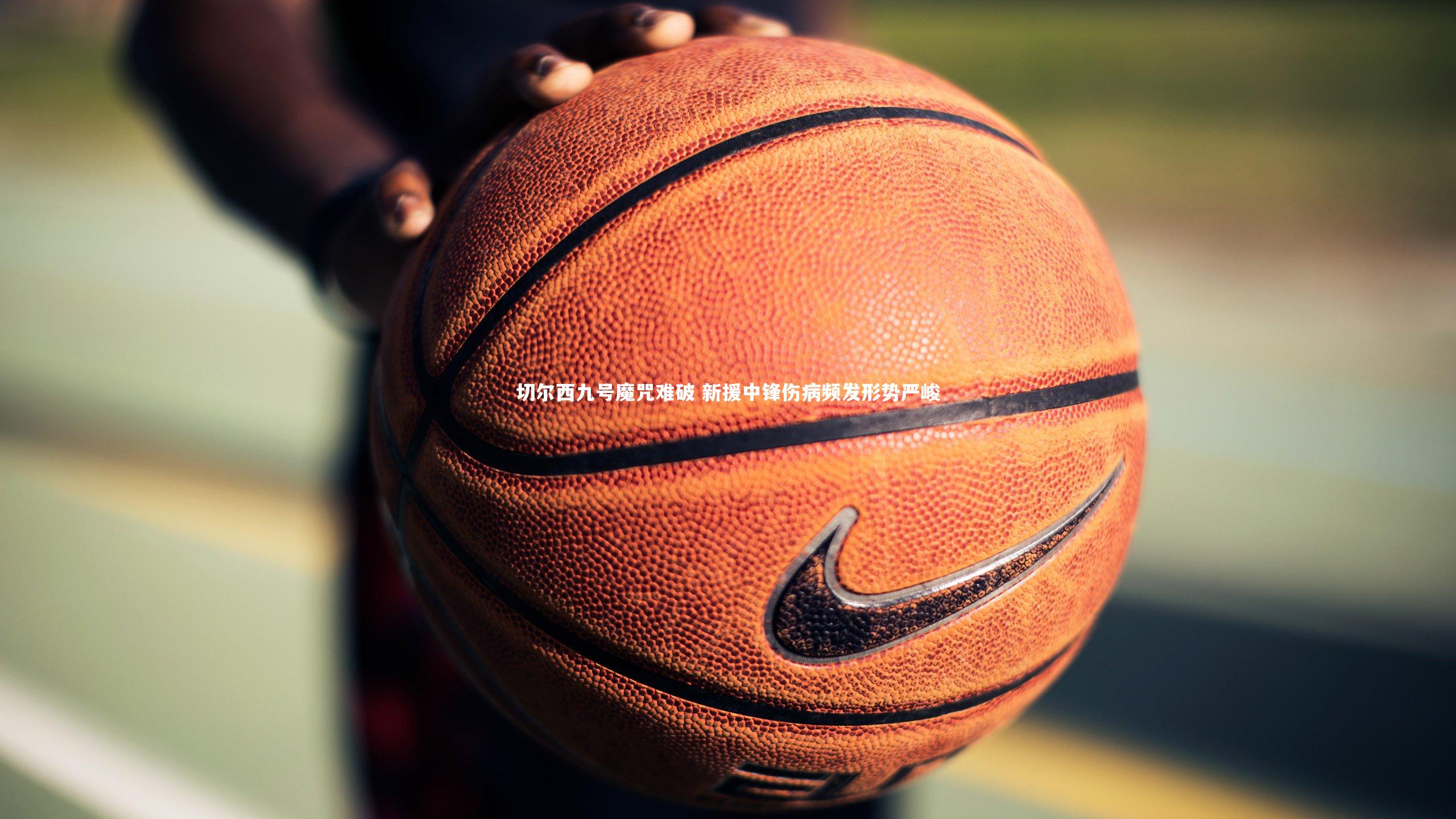 切尔西九号魔咒难破 新援中锋伤病频发形势严峻