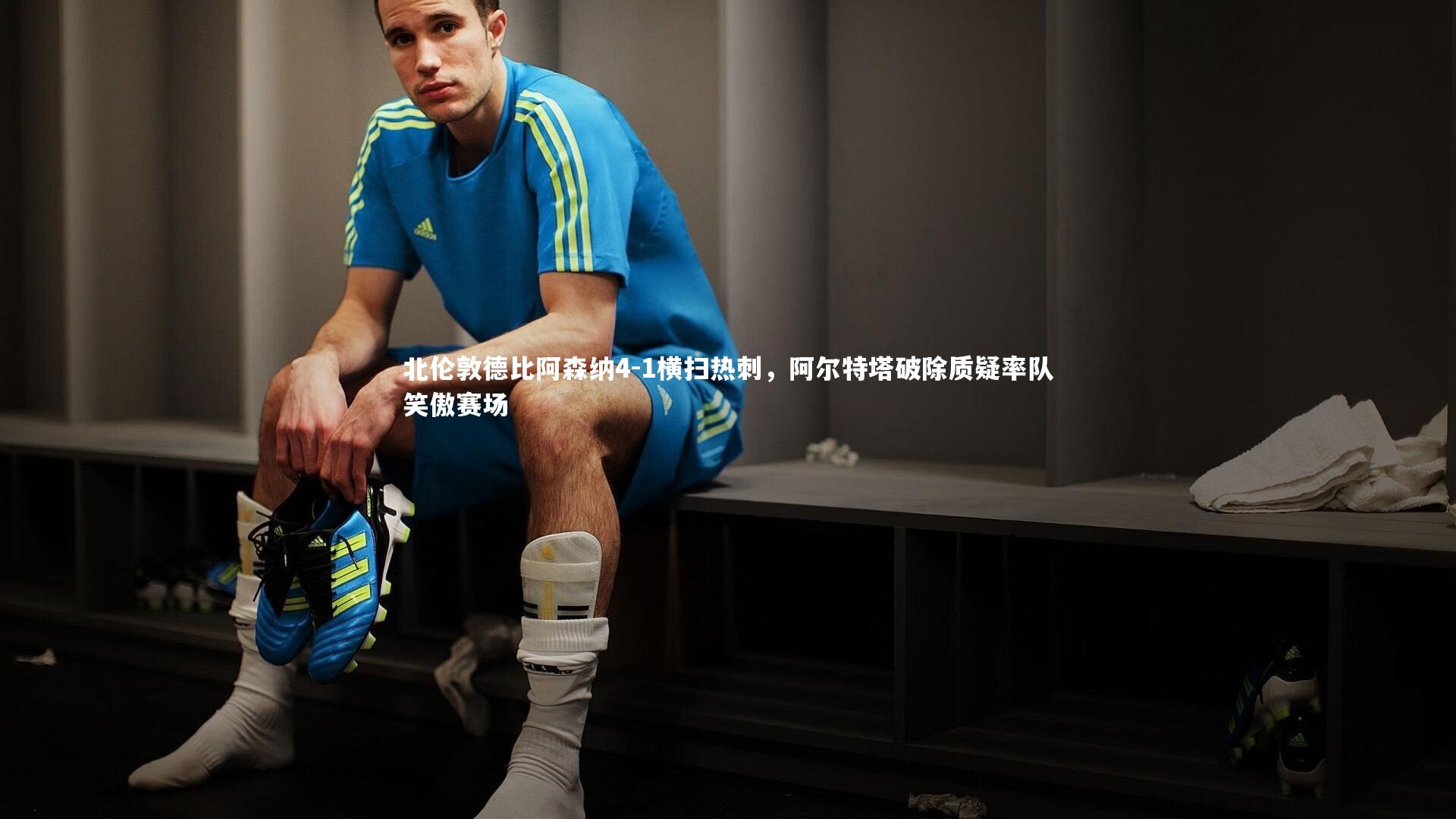 北伦敦德比阿森纳4-1横扫热刺,阿尔特塔破除质疑率队笑傲赛场