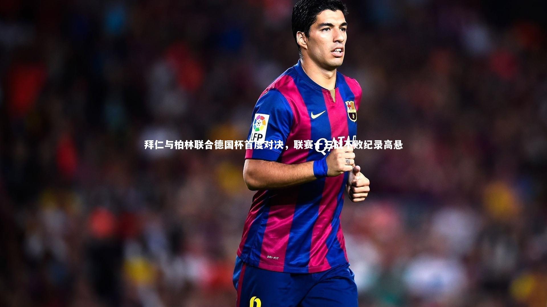 拜仁与柏林联合德国杯首度对决,联赛十三战不败纪录高悬