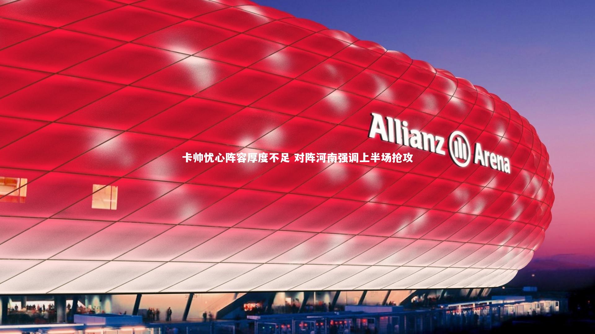 卡帅忧心阵容厚度不足 对阵河南强调上半场抢攻